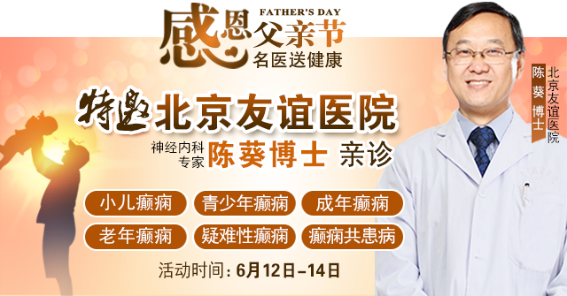 ‌【父亲节特别关爱】6月12-14日，北京友谊医院陈葵博士蓉城亲诊，精准诊疗+专项援助惠及癫痫患者